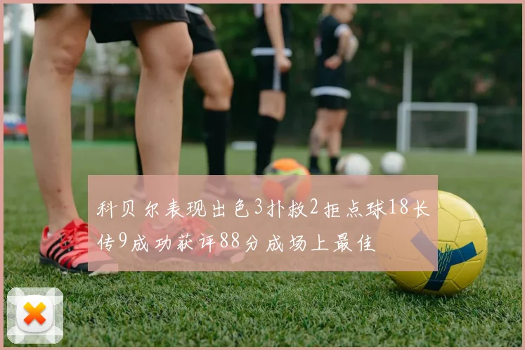 科贝尔表现出色3扑救2拒点球18长传9成功获评88分成场上最佳