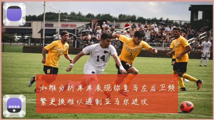 加维分析库库表现称皇马左后卫频繁更换难以遏制亚马尔进攻