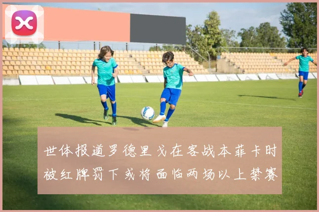 世体报道罗德里戈在客战本菲卡时被红牌罚下或将面临两场以上禁赛处罚