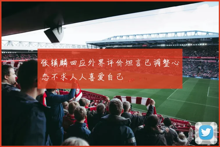 张镇麟回应外界评价坦言已调整心态不求人人喜爱自己